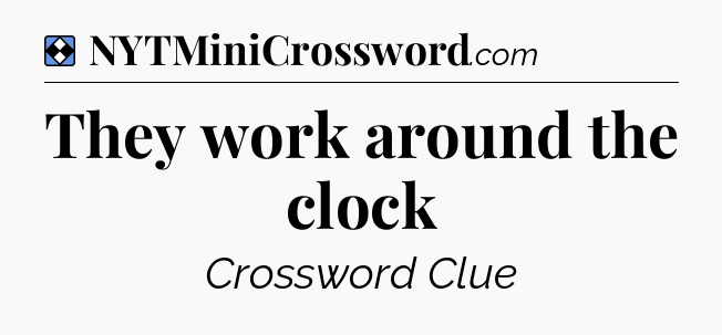 Solution: They work around the clock - NYT Mini Crossword