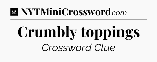 Crumbly toppings - LA Times Crossword