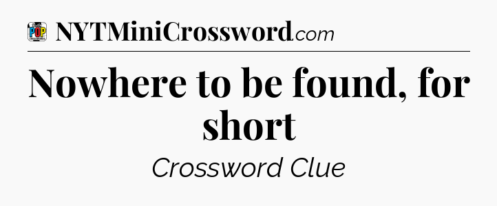 Nowhere to be found, for short Crossword Clue