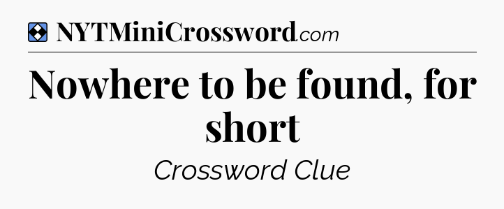 Solution: Nowhere to be found, for short - NYT Mini Crossword
