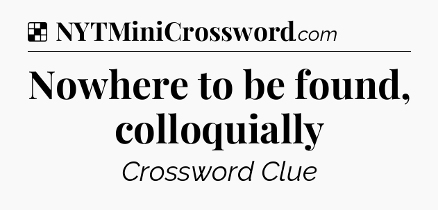 Solution: Nowhere to be found, colloquially - NYT Crossword