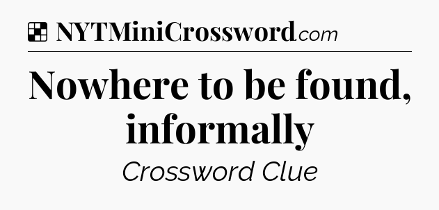 Solution: Nowhere to be found, informally - NYT Crossword