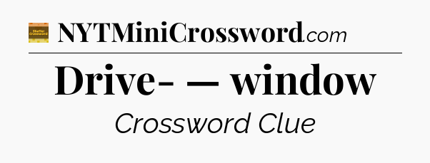 Drive- — window - Eugene Sheffer Crossword