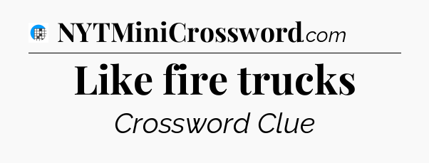 Like fire trucks Crossword Clue
