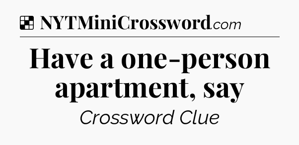 Solution: Have a one-person apartment, say - NYT Crossword