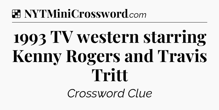 Solution: 1993 TV western starring Kenny Rogers and Travis Tritt - NYT Crossword