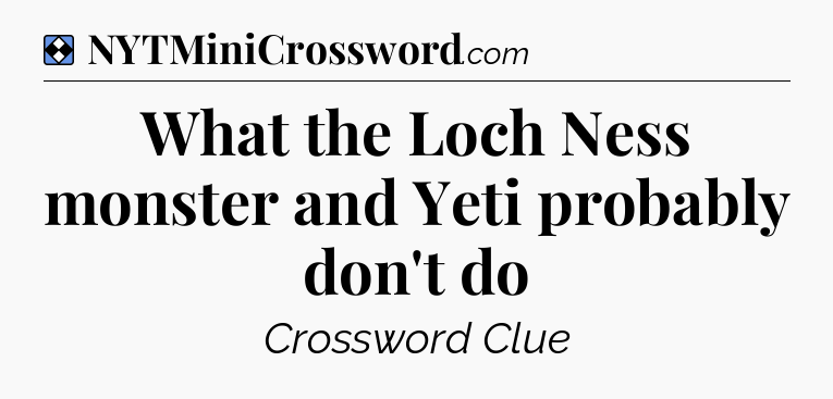 Solution: What the Loch Ness monster and Yeti probably don't do - NYT Mini Crossword