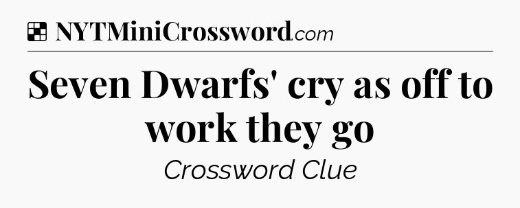 Solution: Seven Dwarfs' cry as off to work they go - NYT Crossword