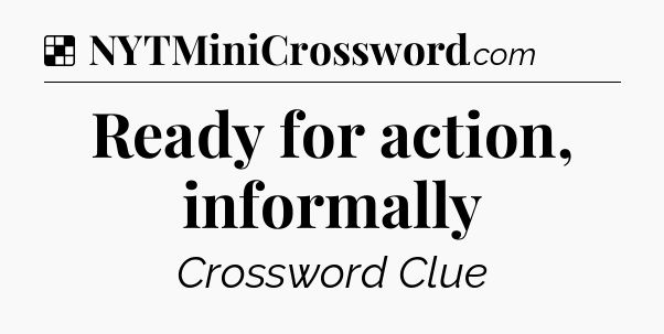 Solution: Ready for action, informally - NYT Crossword