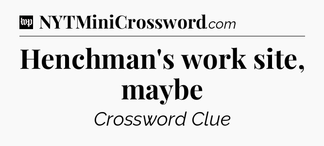 Henchman's work site, maybe Crossword Clue