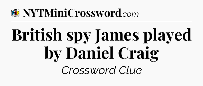 British spy James played by Daniel Craig Crossword Clue