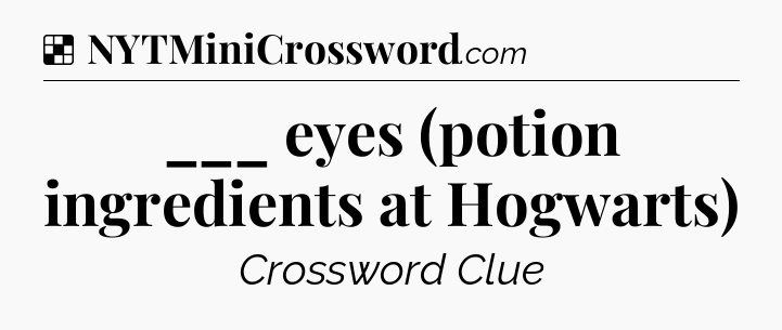 Solution: ___ eyes (potion ingredients at Hogwarts) - NYT Crossword