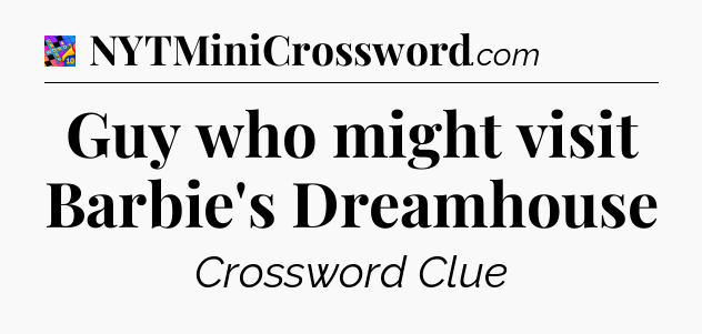 Guy who might visit Barbie's Dreamhouse Crossword Clue