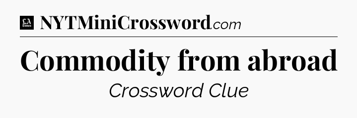 Commodity from abroad - LA Times Crossword