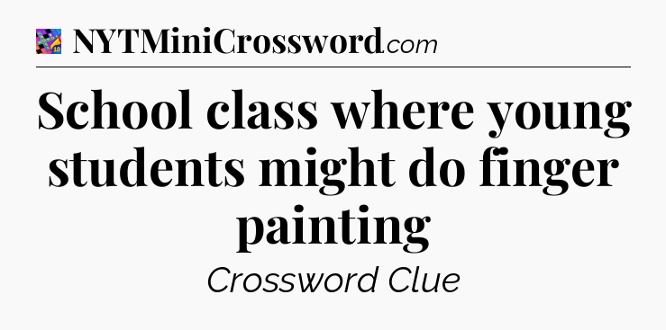 School class where young students might do finger painting Crossword Clue