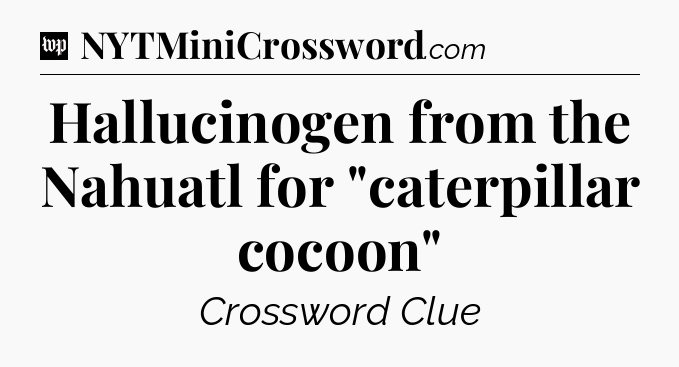 Hallucinogen from the Nahuatl for 