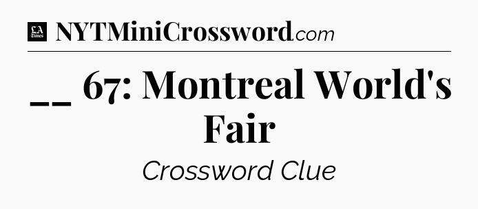 __ 67: Montreal World's Fair - LA Times Crossword