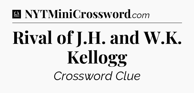 Rival of J.H. and W.K. Kellogg - LA Times Crossword