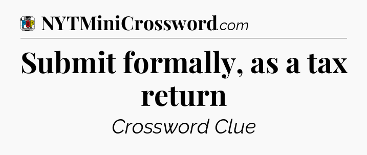 Submit formally, as a tax return Crossword Clue