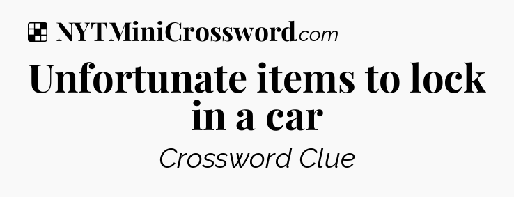 Solution: Unfortunate items to lock in a car - NYT Crossword