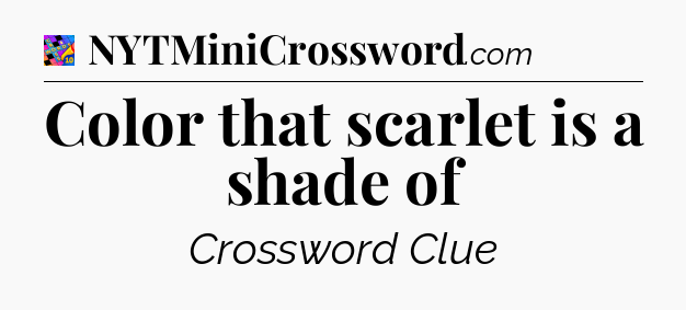 Color that scarlet is a shade of Crossword Clue
