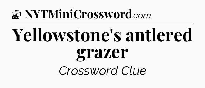 Yellowstone's antlered grazer - Daily Themed Classic Crossword