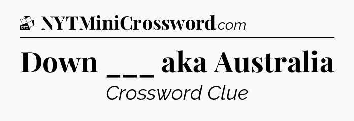 Down ___ aka Australia - Daily Themed Mini Crossword