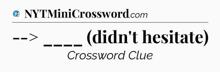 --> ____ (didn't hesitate) Crossword Clue