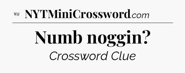 Numb noggin - WSJ Crossword