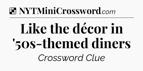 Solution: Like the décor in '50s-themed diners - NYT Crossword