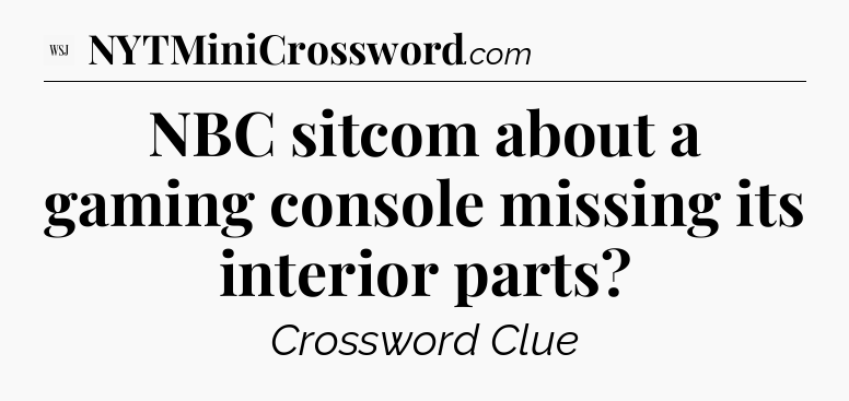 NBC sitcom about a gaming console missing its interior parts - WSJ Crossword
