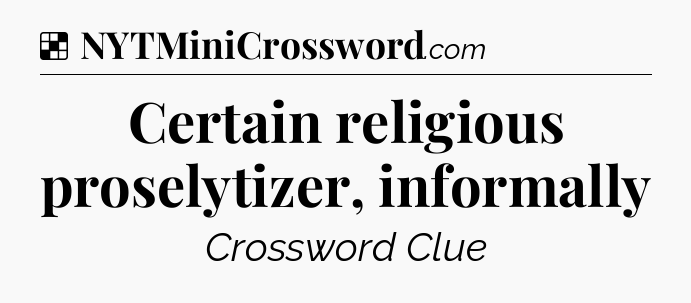 Solution: Certain religious proselytizer, informally - NYT Crossword
