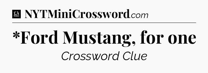 *Ford Mustang, for one - LA Times Crossword