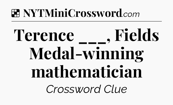 Solution: Terence ___, Fields Medal-winning mathematician - NYT Crossword