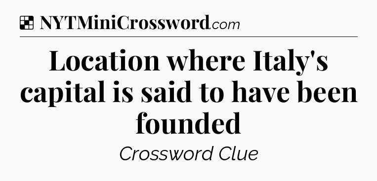Solution: Location where Italy's capital is said to have been founded - NYT Crossword