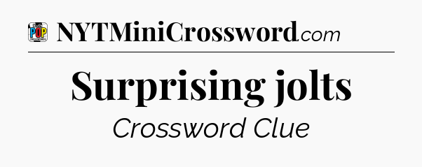 Surprising jolts Crossword Clue