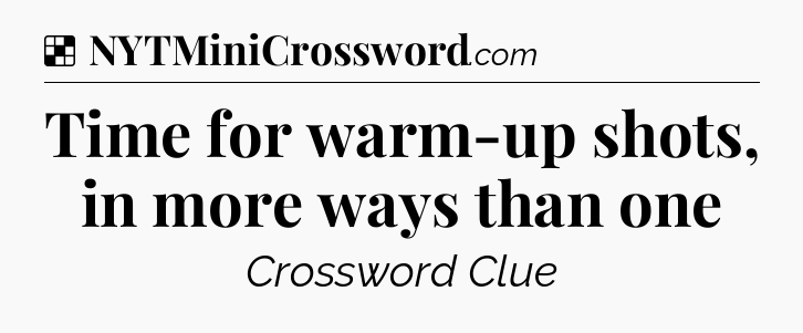 Solution: Time for warm-up shots, in more ways than one - NYT Crossword
