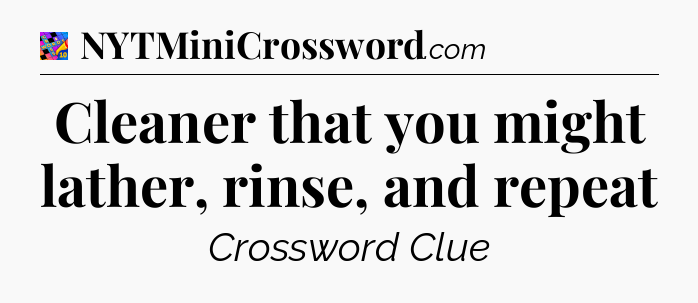 Cleaner that you might lather, rinse, and repeat Crossword Clue