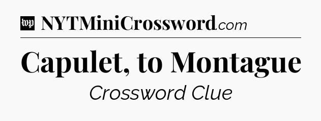 Capulet, to Montague Crossword Clue