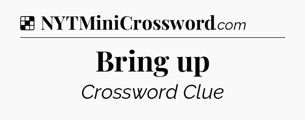 Solution: Bring up - NYT Crossword