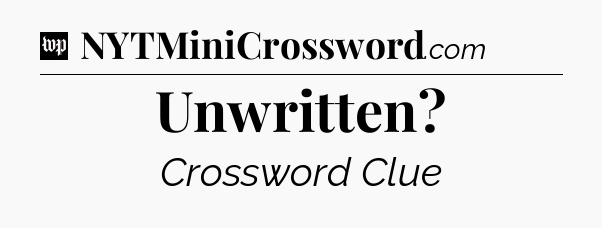 Unwritten Crossword Clue