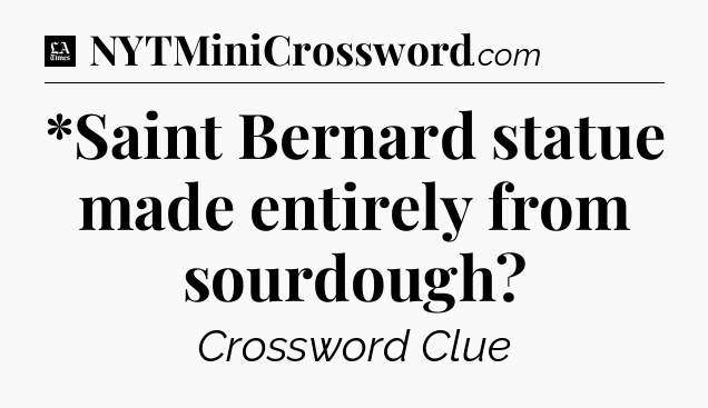 *Saint Bernard statue made entirely from sourdough - LA Times Crossword