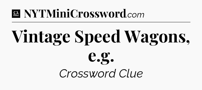 Vintage Speed Wagons, e.g - LA Times Crossword