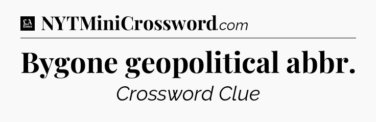 Bygone geopolitical abbr - LA Times Crossword