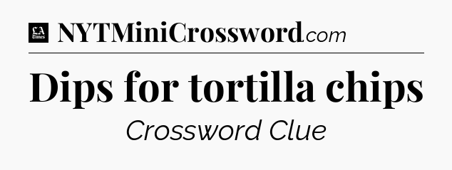 Dips for tortilla chips - LA Times Crossword