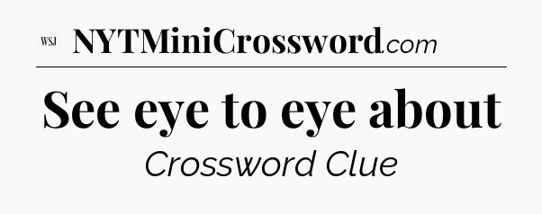 See eye to eye about - WSJ Crossword