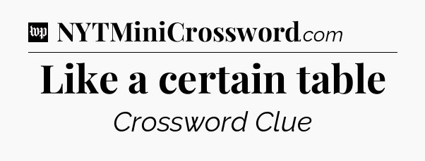 Like a certain table Crossword Clue