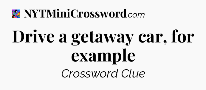 Drive a getaway car, for example Crossword Clue