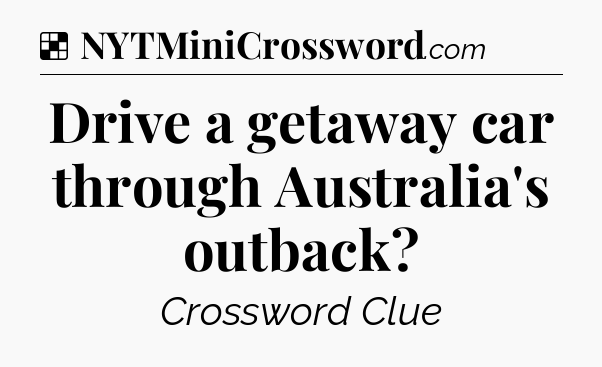 Solution: Drive a getaway car through Australia's outback - NYT Crossword