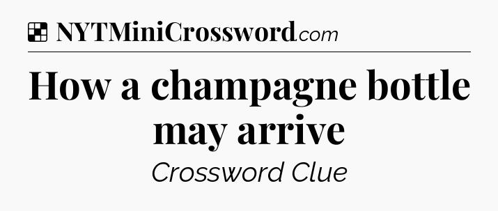 Solution: How a champagne bottle may arrive - NYT Crossword